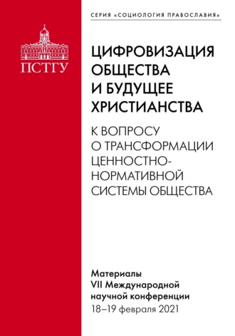 . Цифровизация общества и будущее христианства. К вопросу о трансформации ценностно-нормативной системы общества. Материалы VII Международной научной конференции 18–19 февраля 2021