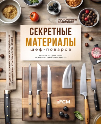 . Секретные материалы шеф-поваров. Впервые звездные шефы раскрывают секреты мастерства