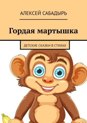 Гордая мартышка. Детские сказки в стихах. 