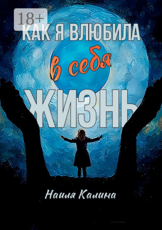 Наиля Калина. Как я влюбила в себя жизнь. Книга создана на основе моих знаний системных законов