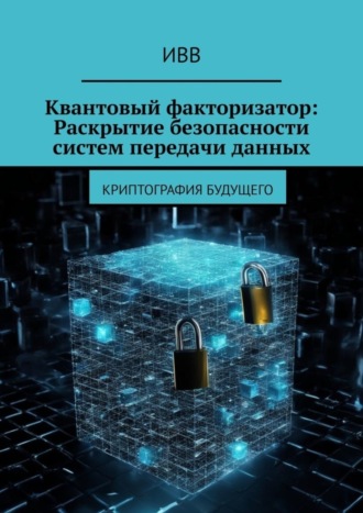 ИВВ. Квантовый факторизатор: Раскрытие безопасности систем передачи данных. Криптография будущего