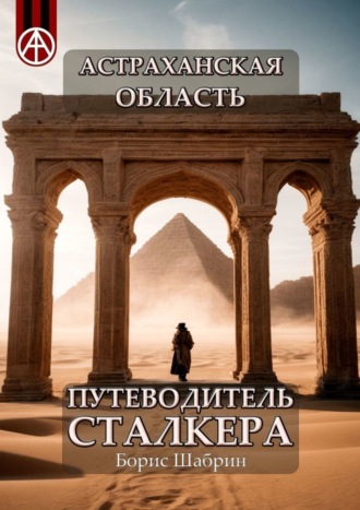 Борис Шабрин. Астраханская область. Путеводитель сталкера