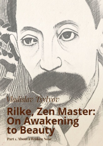 Vladislav Tsylyov. Rilke, Zen Master: On Awakening to Beauty. Part 1. About a Broken Nose