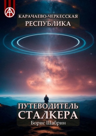 Борис Шабрин. Карачаево-Черкесская Республика. Путеводитель сталкера