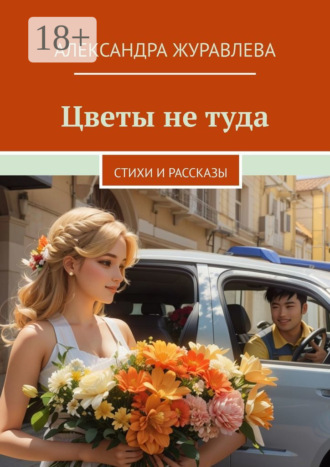Цветы не туда. Стихи и рассказы. Александра Сергеевна Журавлева