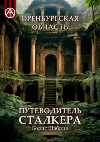 Оренбургская область. Путеводитель сталкера. Борис Шабрин