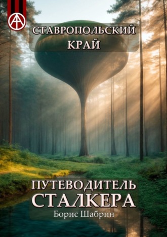 Ставропольский край. Путеводитель сталкера. Борис Шабрин