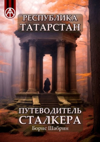 Борис Шабрин. Республика Татарстан. Путеводитель сталкера