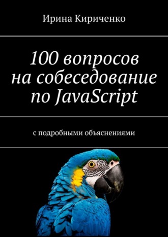Ирина Кириченко. 100 вопросов на собеседование по JavaScript. С подробными объяснениями