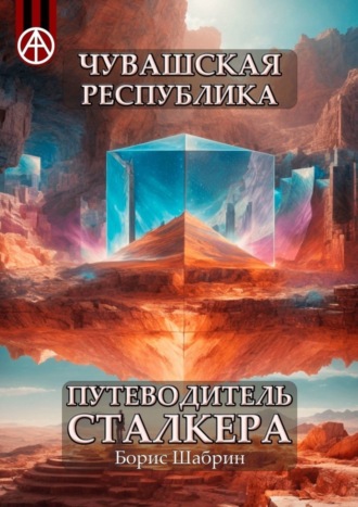 Чувашская Республика. Путеводитель сталкера. Борис Шабрин