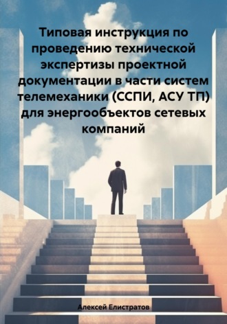 Алексей Владимирович Елистратов. Типовая инструкция по проведению технической экспертизы проектной документации в части систем телемеханики (ССПИ, АСУ ТП) для энергообъектов сетевых компаний