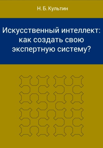 Никита Борисович Культин. Искусственный интеллект: как создать свою экспертную систему?
