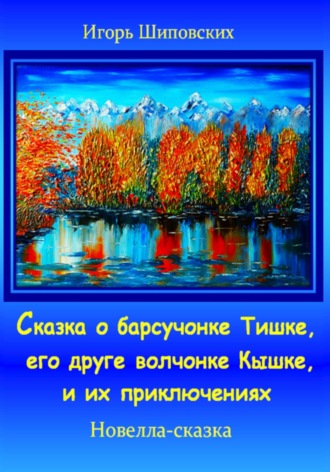 Сказка о барсучонке Тишке, его друге волчонке Кышке, и их приключениях. Игорь Дасиевич Шиповских