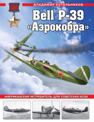 Bell P-39 «Аэрокобра». Американский истребитель для советских асов. 