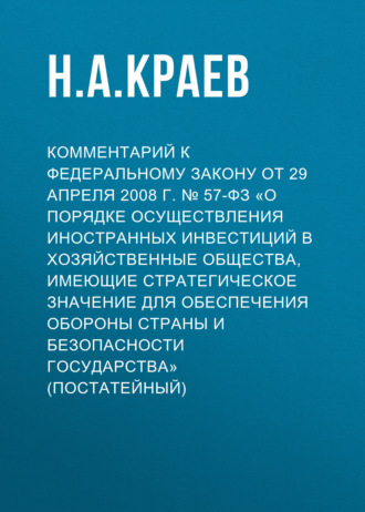 Комментарий к Федеральному закону от 29 апреля 2008 г. № 57-ФЗ «О порядке осуществления иностранных инвестиций в хозяйственные общества, имеющие стратегическое значение для обеспечения обороны страны и безопасности государства» (постатейный). 