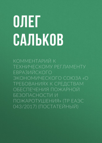 Комментарий к техническому регламенту Евразийского экономического союза «О требованиях к средствам обеспечения пожарной безопасности и пожаротушения» (ТР ЕАЭС 043/2017) (постатейный). 