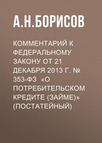 А. Н. Борисов. Комментарий к Федеральному закону от 21 декабря 2013 г. № 353-ФЗ «О потребительском кредите (займе)» (постатейный)