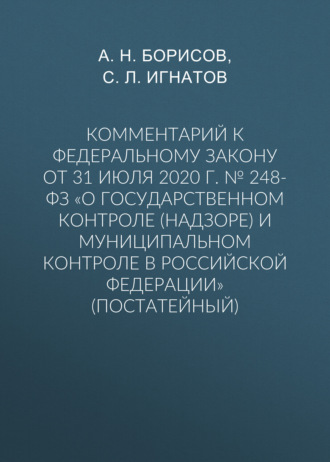 Комментарий к Федеральному закону от 31 июля 2020 г. № 248-ФЗ «О государственном контроле (надзоре) и муниципальном контроле в Российской Федерации» (постатейный). 