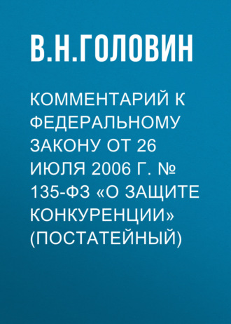 В. Н. Головин. Комментарий к Федеральному закону от 26 июля 2006 г. № 135-ФЗ «О защите конкуренции» (постатейный)