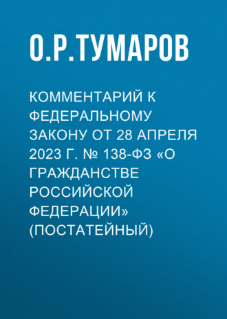 Комментарий к Федеральному закону от 28 апреля 2023 г. № 138-ФЗ «О гражданстве Российской Федерации» (постатейный). О. Р. Тумаров