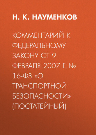 Комментарий к Федеральному закону от 9 февраля 2007 г. № 16-ФЗ «О транспортной безопасности» (постатейный). 
