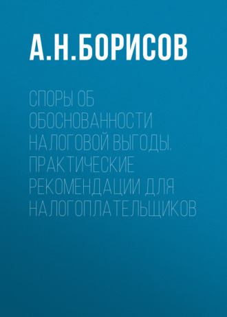 Споры об обоснованности налоговой выгоды. Практические рекомендации для налогоплательщиков. 