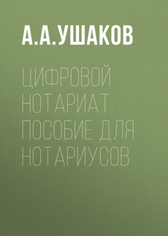 А. А. Ушаков. Цифровой нотариат. Пособие для нотариусов