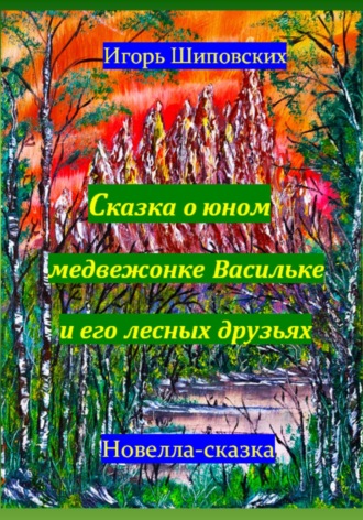 Игорь Дасиевич Шиповских. Сказка о юном медвежонке Васильке и его лесных друзьях