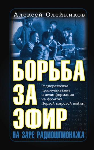 Алексей Олейников. Борьба за эфир. Радиоразведка, прослушивание и дезинформация на фронтах Первой мировой войны