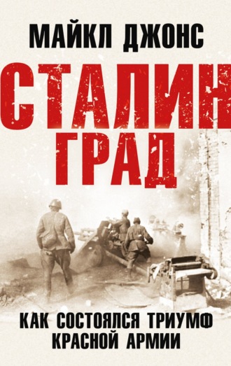 Майкл Джонс. Сталинград. Как состоялся триумф Красной Армии