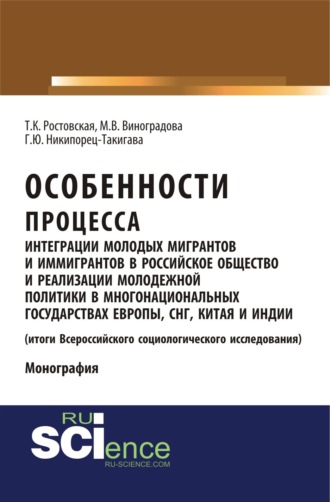 Тамара Керимовна Ростовская. Особенности процесса интеграции молодых мигрантов и иммигрантов в российское общество и реализации молодежной политики в многонациональных государствах Европы, СНГ, Китая и Индии (результаты социологического исследования). (Аспирантура, Бакалавриат, Магистратура). Монография.