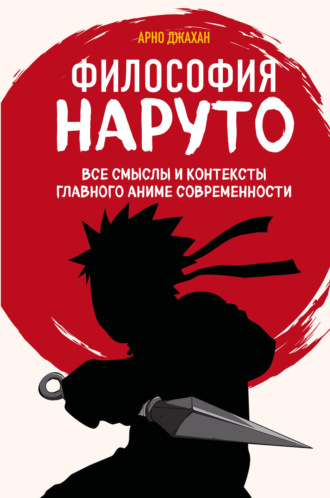 Арно Джахан. Философия Наруто. Все смыслы и контексты главного аниме современности