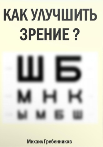 Михаил Валерьевич Гребенников. Как улучшить зрение?