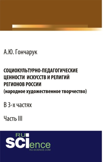 Социокультурно-педагогические ценности искусств и религий регионов России (народное художественное творчество). (Аспирантура, Бакалавриат). Монография.. Алексей Юрьевич Гончарук
