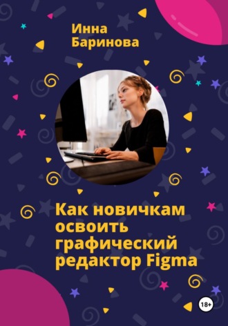 Инна Баринова. Как новичкам освоить графический редактор Figma