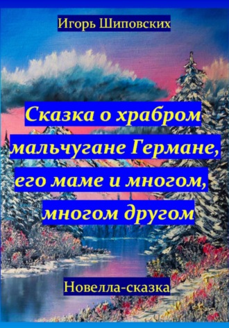 Игорь Дасиевич Шиповских. Сказка о храбром мальчугане Германе, его маме и многом, многом другом