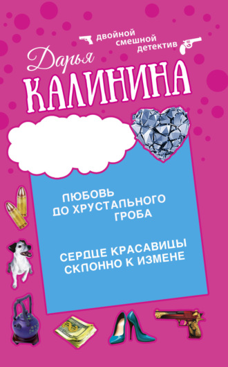 Дарья Калинина. Сердце красавицы склонно к измене. Любовь до хрустального гроба