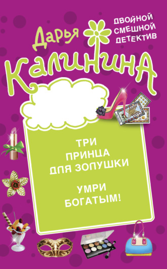 Дарья Калинина. Три принца для Золушки. Умри богатым!