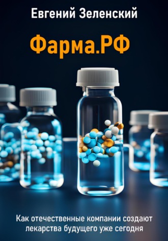 Евгений Зеленский. Фарма.РФ. Как отечественные компании создают лекарства будущего уже сегодня