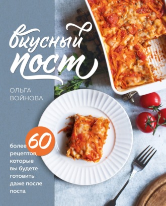 Ольга Войнова. Вкусный пост. Более 60 рецептов, которые вы будете готовить даже после поста