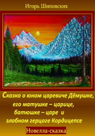 Игорь Дасиевич Шиповских. Сказка о юном царевиче Дёмушке, его матушке–царице, батюшке–царе и злобном герцоге Кордицепсе