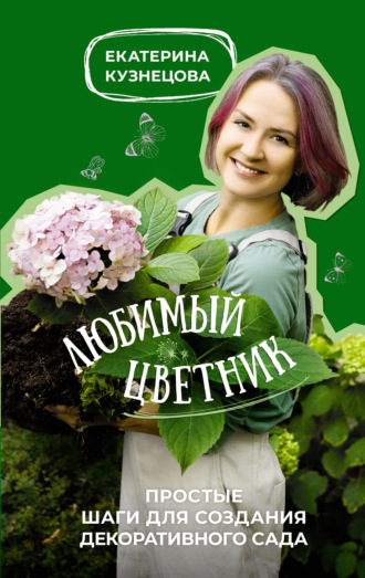 Екатерина Кузнецова. Любимый цветник. Простые шаги для создания декоративного сада