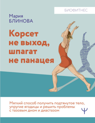 Мария Блинова. Корсет не выход, шпагат не панацея. Мягкий способ получить подтянутое тело, упругие ягодицы и решить проблемы с тазовым дном и диастазом