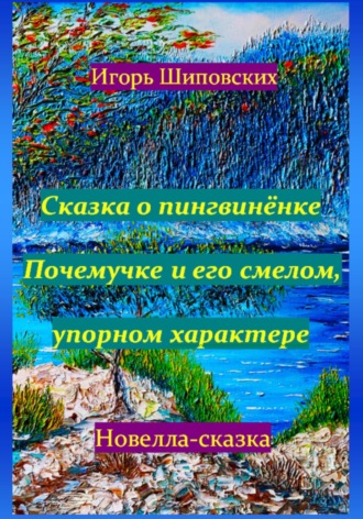 Игорь Дасиевич Шиповских. Сказка о пингвинёнке Почемучке и его смелом, упорном характере