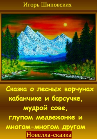 Сказка о лесных ворчунах кабанчике и барсучке, мудрой сове, глупом медвежонке и многом-многом другом. Игорь Дасиевич Шиповских