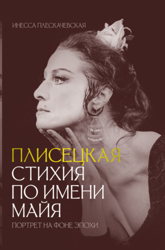 Инесса Плескачевская. Плисецкая. Стихия по имени Майя. Портрет на фоне эпохи