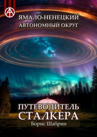 Ямало-Ненецкий автономный округ. Путеводитель сталкера. Борис Шабрин