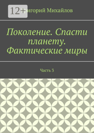 Григорий Михайлов. Поколение. Спасти планету. Фактические миры. Часть 3