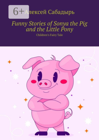 Funny Stories of Sonya the Pig and the Little Pony. Children’s Fairy Tale. 