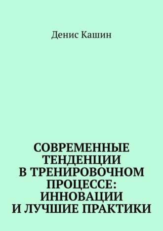 Денис Кашин. Современные тенденции в тренировочном процессе: инновации и лучшие практики